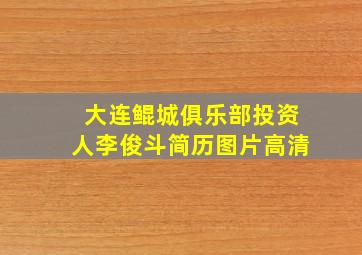 大连鲲城俱乐部投资人李俊斗简历图片高清