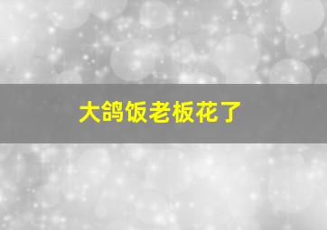 大鸽饭老板花了