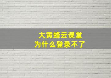 大黄蜂云课堂为什么登录不了