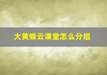 大黄蜂云课堂怎么分组