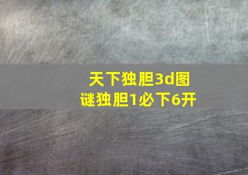 天下独胆3d图谜独胆1必下6开