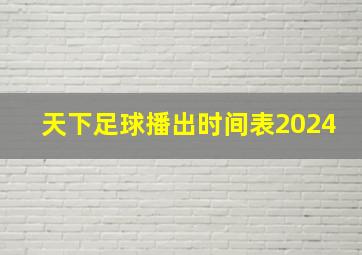 天下足球播出时间表2024