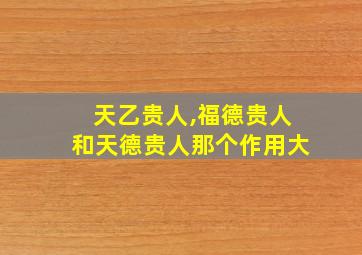 天乙贵人,福德贵人和天德贵人那个作用大