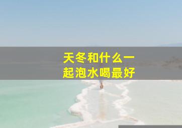 天冬和什么一起泡水喝最好