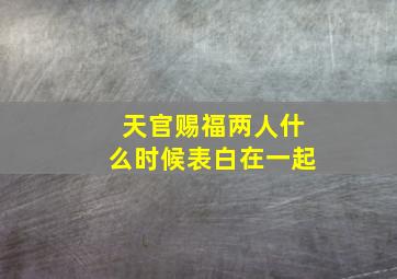 天官赐福两人什么时候表白在一起