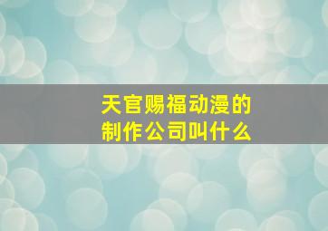 天官赐福动漫的制作公司叫什么