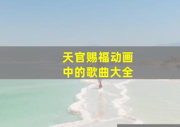 天官赐福动画中的歌曲大全