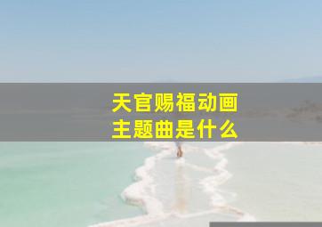 天官赐福动画主题曲是什么