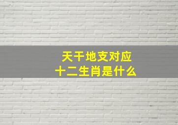 天干地支对应十二生肖是什么