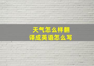 天气怎么样翻译成英语怎么写