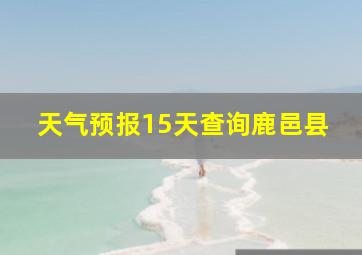 天气预报15天查询鹿邑县