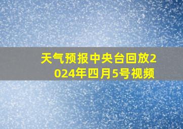 天气预报中央台回放2024年四月5号视频