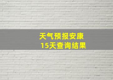 天气预报安康15天查询结果