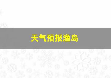 天气预报渔岛