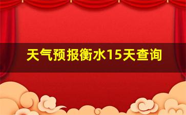 天气预报衡水15天查询