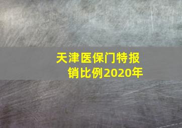 天津医保门特报销比例2020年