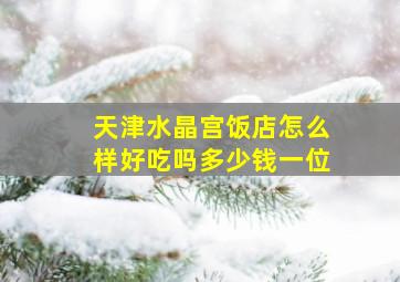 天津水晶宫饭店怎么样好吃吗多少钱一位