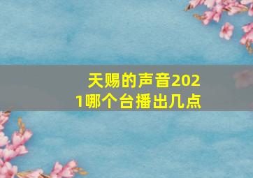 天赐的声音2021哪个台播出几点