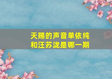 天赐的声音单依纯和汪苏泷是哪一期