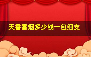 天香香烟多少钱一包细支