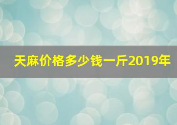 天麻价格多少钱一斤2019年