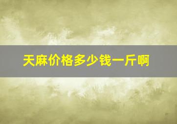 天麻价格多少钱一斤啊