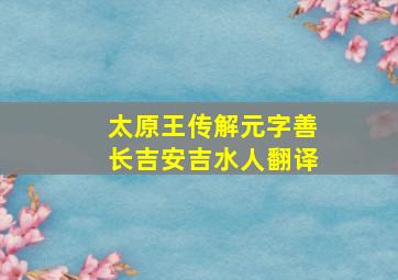 太原王传解元字善长吉安吉水人翻译