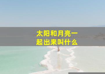 太阳和月亮一起出来叫什么