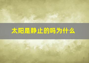 太阳是静止的吗为什么