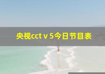 央视cctⅴ5今日节目表