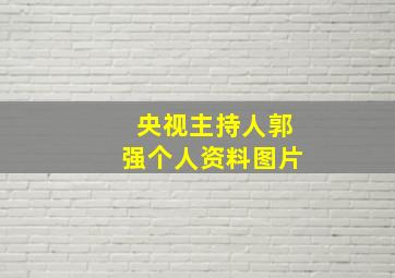 央视主持人郭强个人资料图片