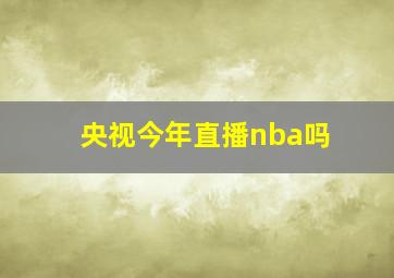 央视今年直播nba吗