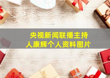 央视新闻联播主持人康辉个人资料图片