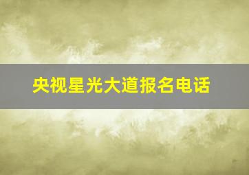 央视星光大道报名电话