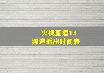 央视直播13频道播出时间表