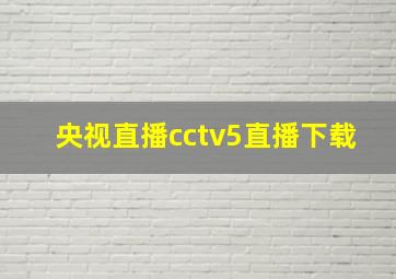 央视直播cctv5直播下载