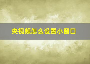 央视频怎么设置小窗口