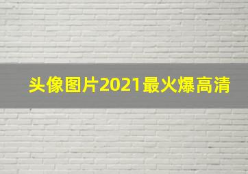 头像图片2021最火爆高清