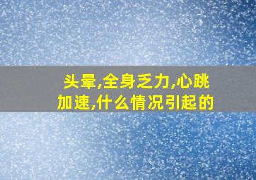 头晕,全身乏力,心跳加速,什么情况引起的