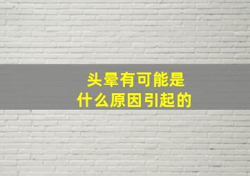 头晕有可能是什么原因引起的