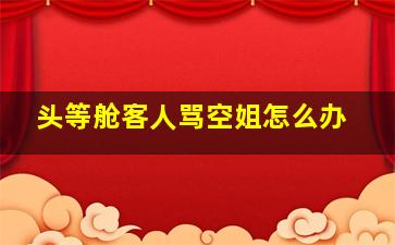 头等舱客人骂空姐怎么办