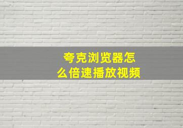 夸克浏览器怎么倍速播放视频