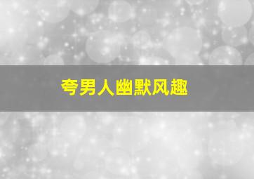 夸男人幽默风趣