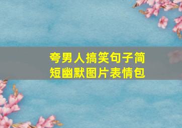 夸男人搞笑句子简短幽默图片表情包