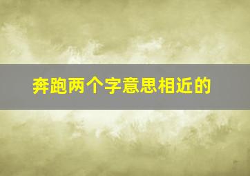 奔跑两个字意思相近的