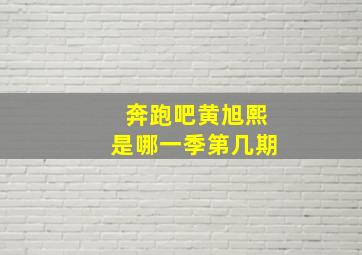 奔跑吧黄旭熙是哪一季第几期