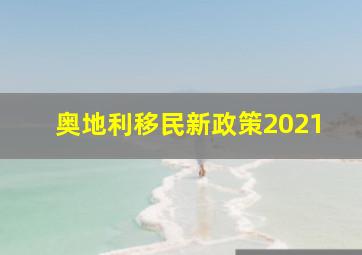 奥地利移民新政策2021