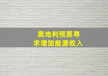 奥地利预算寻求增加能源收入