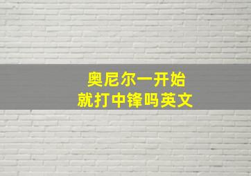 奥尼尔一开始就打中锋吗英文