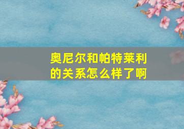 奥尼尔和帕特莱利的关系怎么样了啊